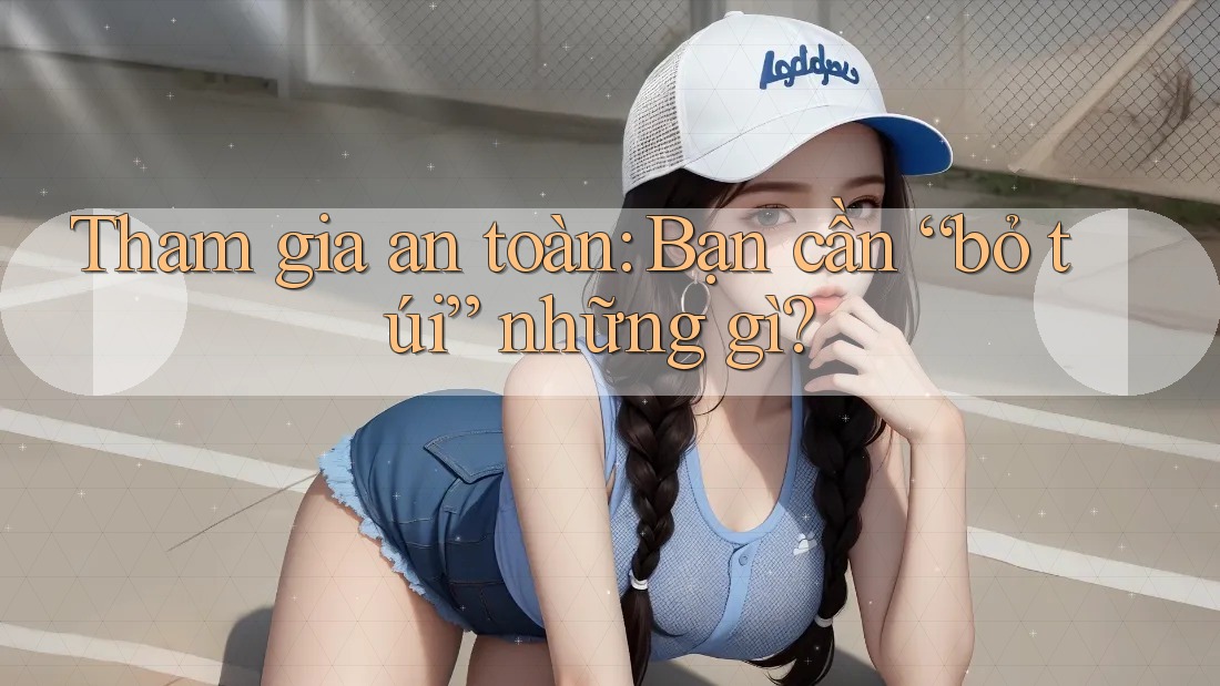 Tham gia an toàn: Bạn cần “bỏ túi” những gì?