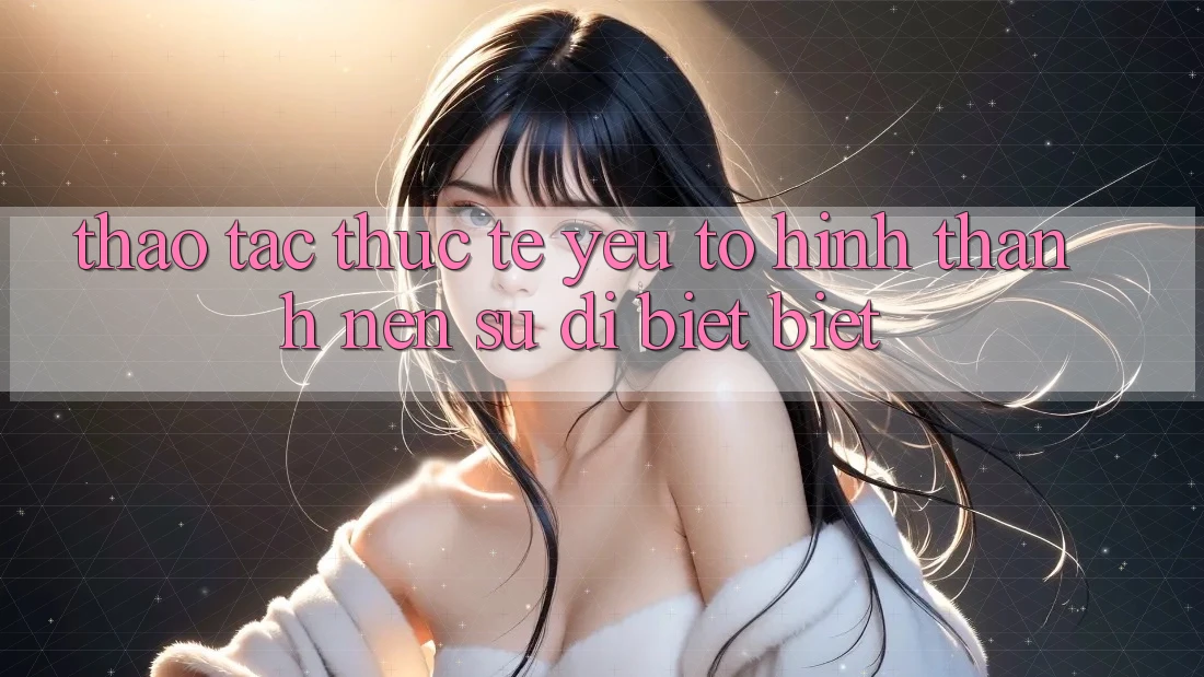 Thao tác Thực Tế: Yếu Tố Hình thành Nên Sự Dị biệt Biệt Thao tác Thực Tế: Yếu Tố Hình thành Nên Sự Dị biệt Biệt