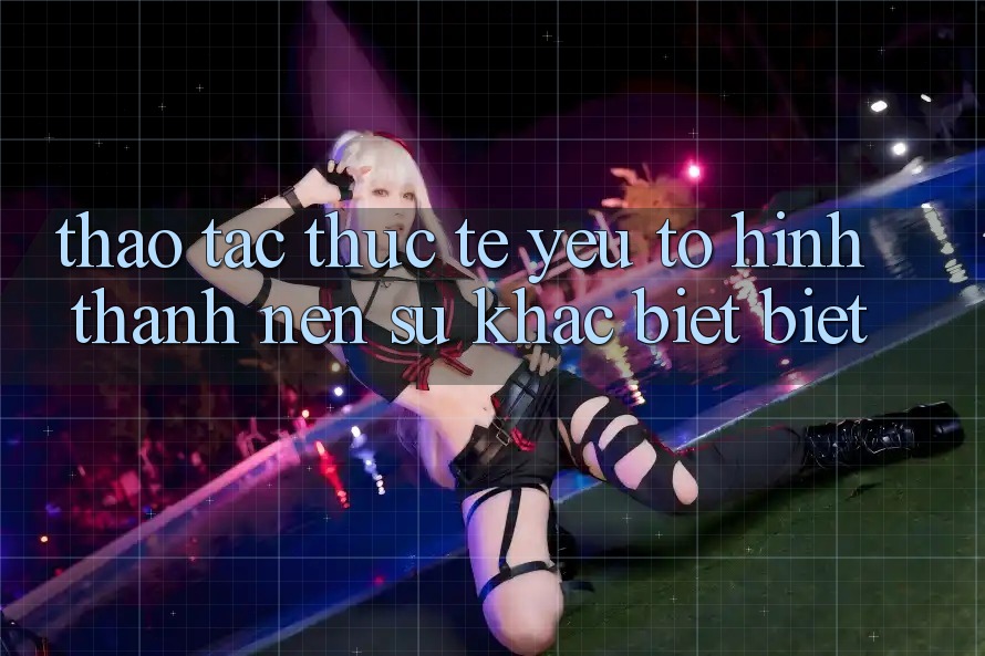 Thao tác Thực Tế: Yếu Tố Hình thành Nên Sự Khác biệt Biệt Thao tác Thực Tế: Yếu Tố Hình thành Nên Sự Khác biệt Biệt