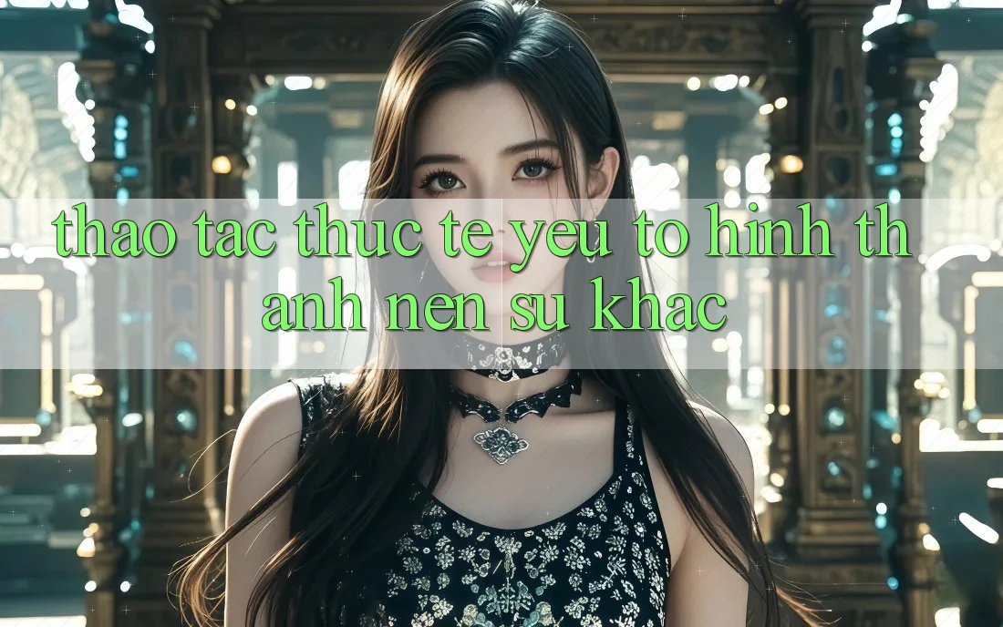 Thao tác Thực Tế: Yếu Tố Hình thành Nên Sự Khác