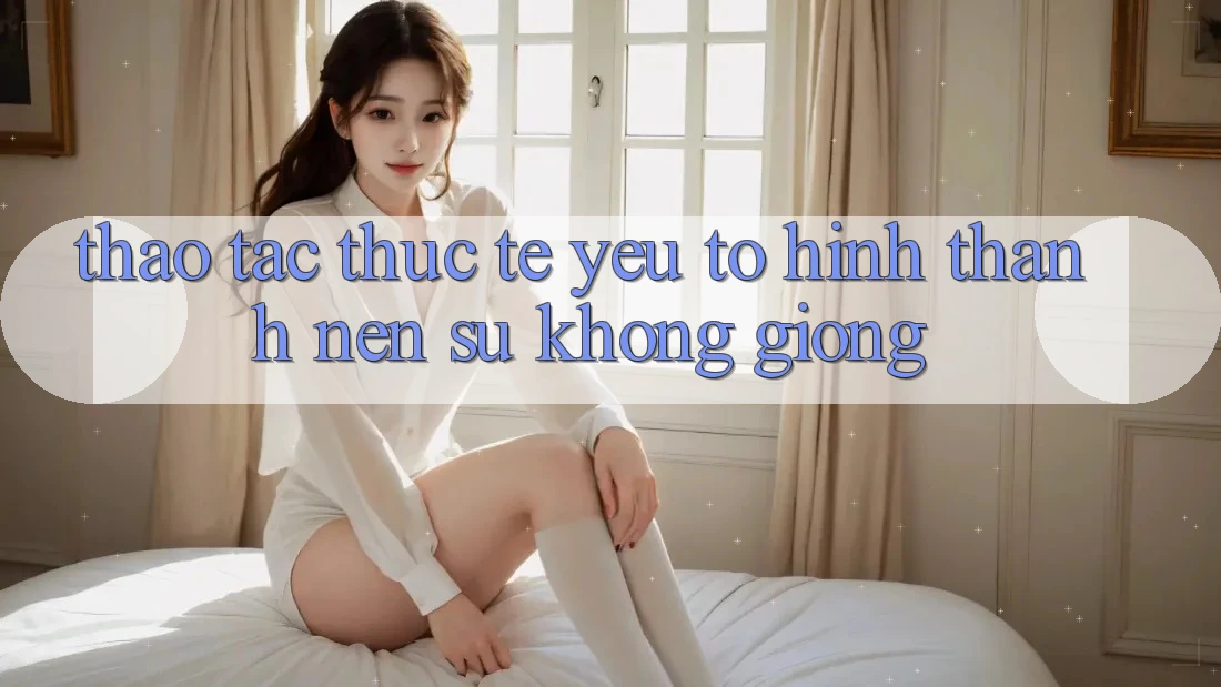 Thao tác Thực Tế: Yếu Tố Hình thành Nên Sự Không giống