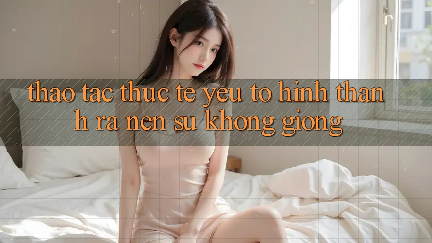 Thao tác Thực Tế: Yếu Tố Hình thành ra Nên Sự Không giống