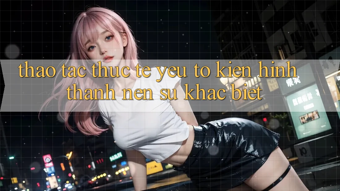 Thao tác Thực Tế: Yếu Tố Kiến hình thành Nên Sự Khác biệt
