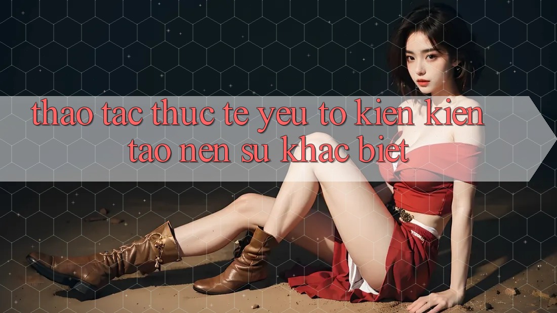 Thao tác Thực Tế: Yếu Tố Kiến kiến tạo Nên Sự Khác biệt