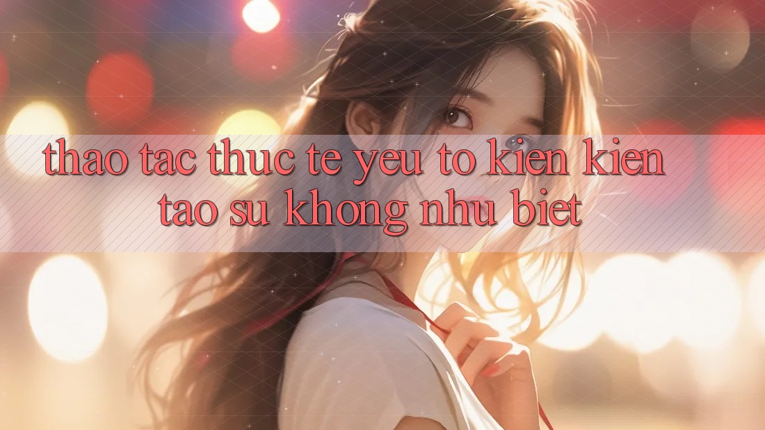 Thao tác Thực Tế: Yếu Tố Kiến kiến tạo Sự Không như Biệt