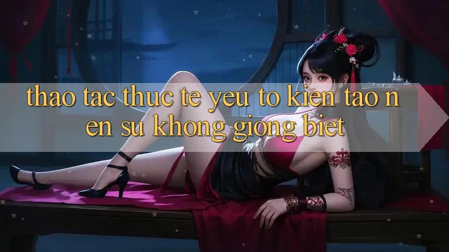 Thao tác Thực Tế: Yếu Tố Kiến tạo Nên Sự Không giống Biệt
