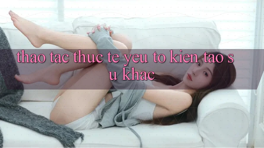 Thao tác Thực Tế: Yếu Tố Kiến tạo Sự Khác