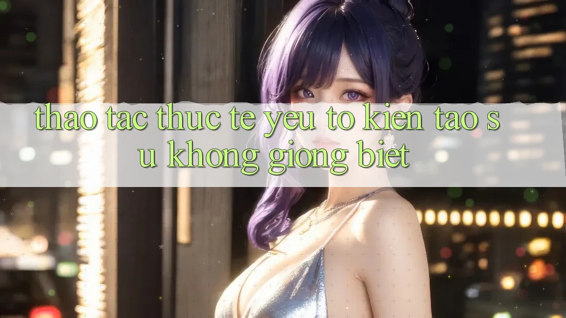 Thao tác Thực Tế: Yếu Tố Kiến tạo Sự Không giống Biệt