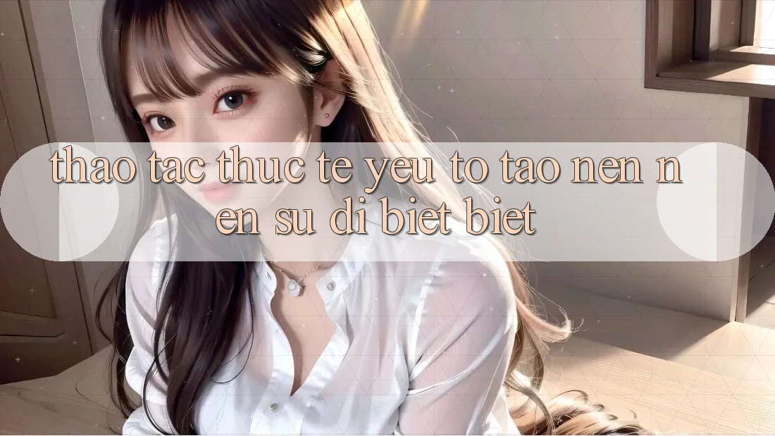 Thao tác Thực Tế: Yếu Tố Tạo nên Nên Sự Dị biệt Biệt