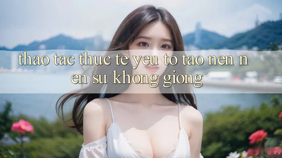 Thao tác Thực Tế: Yếu Tố Tạo nên Nên Sự Không giống Thao tác Thực Tế: Yếu Tố Tạo nên Nên Sự Không giống