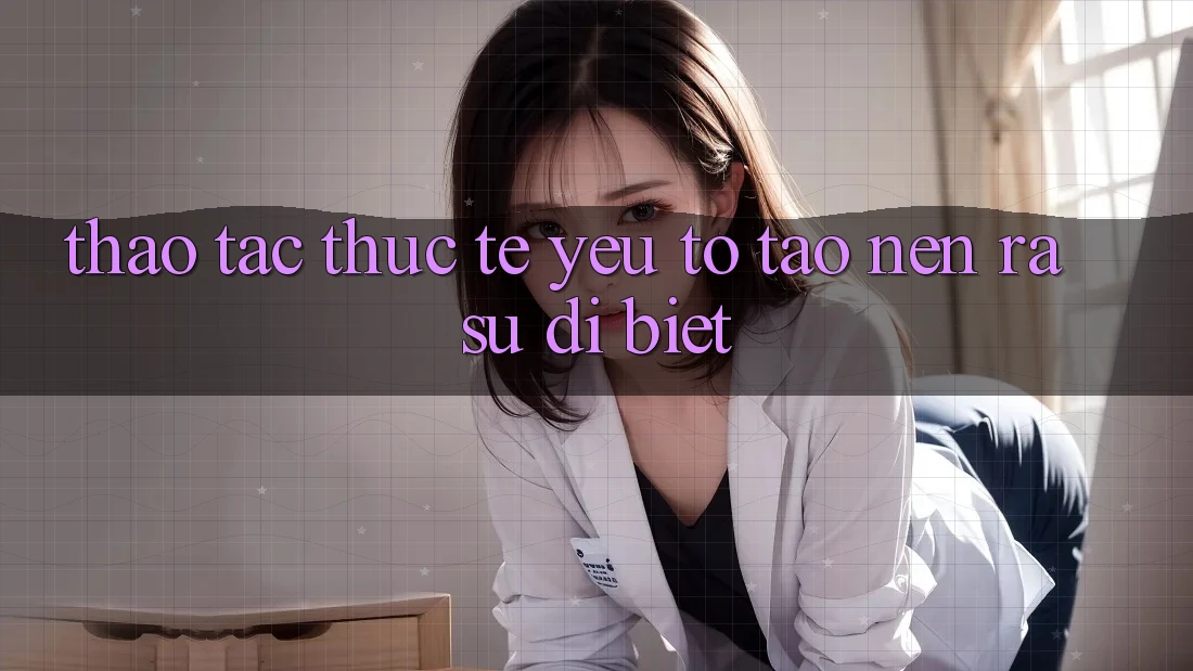 Thao tác Thực Tế: Yếu Tố Tạo nên ra Sự Dị biệt