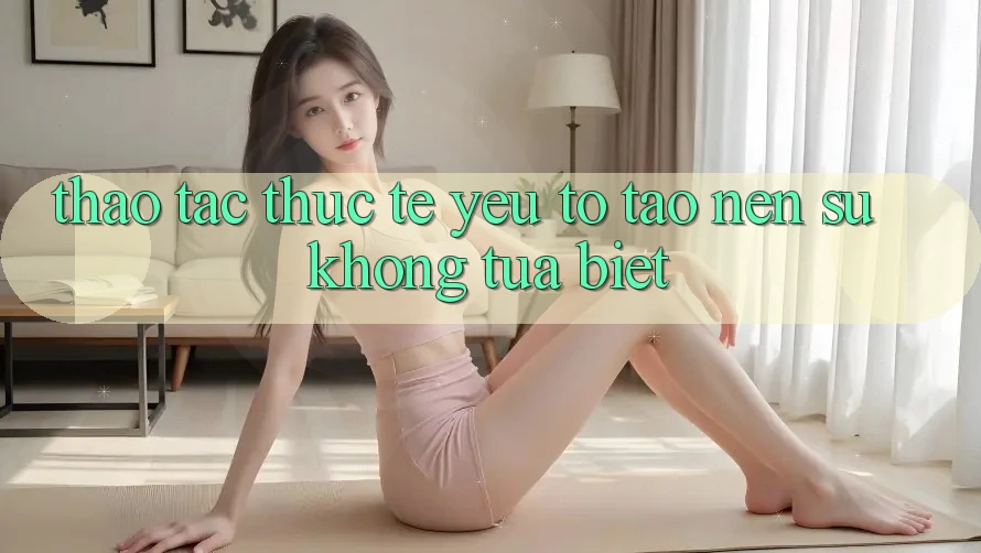 Thao tác Thực Tế: Yếu Tố Tạo Nên Sự Không tựa Biệt