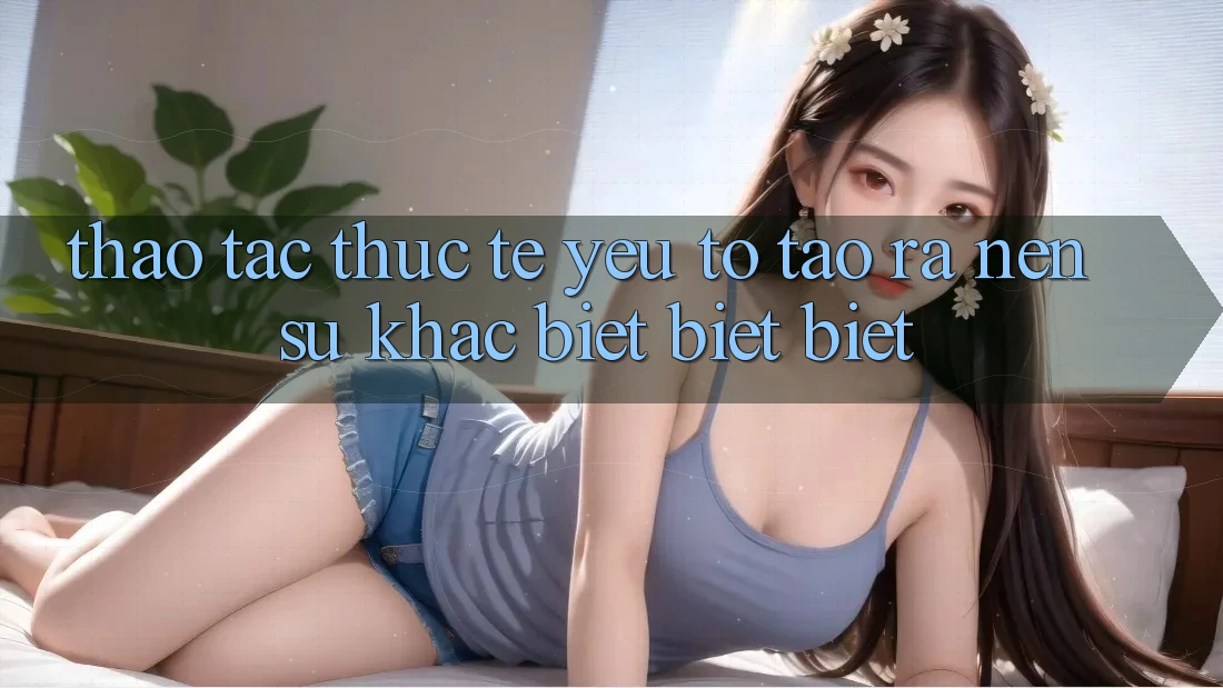 Thao tác Thực Tế: Yếu Tố Tạo ra Nên Sự Khác biệt biệt Biệt