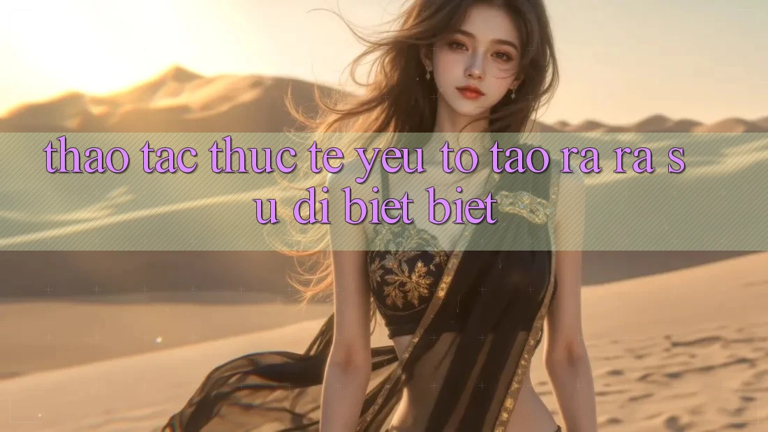 Thao tác Thực Tế: Yếu Tố Tạo ra ra Sự Dị biệt Biệt