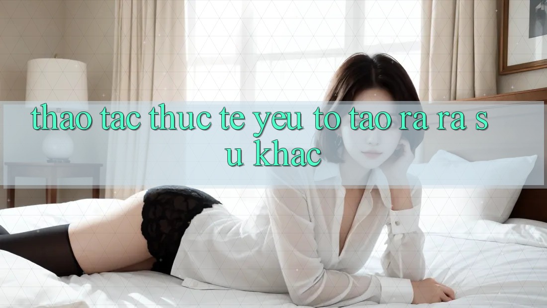 Thao tác Thực Tế: Yếu Tố Tạo ra ra Sự Khác