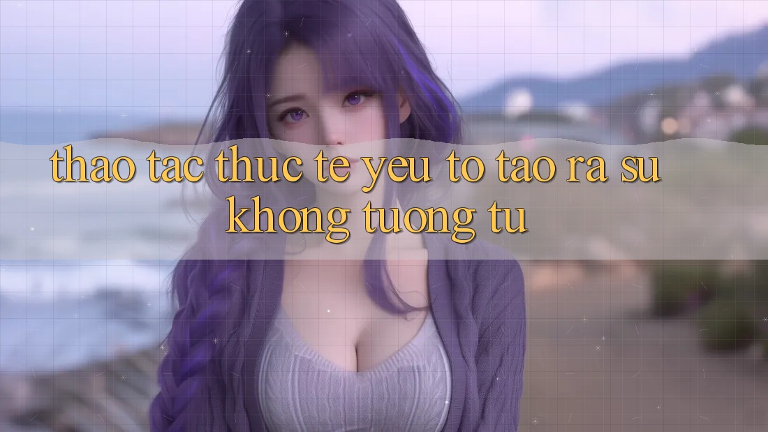 Thao tác Thực Tế: Yếu Tố Tạo ra Sự Không tương tự Thao tác Thực Tế: Yếu Tố Tạo ra Sự Không tương tự