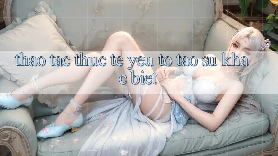 Thao tác Thực Tế: Yếu Tố Tạo Sự Khác biệt
