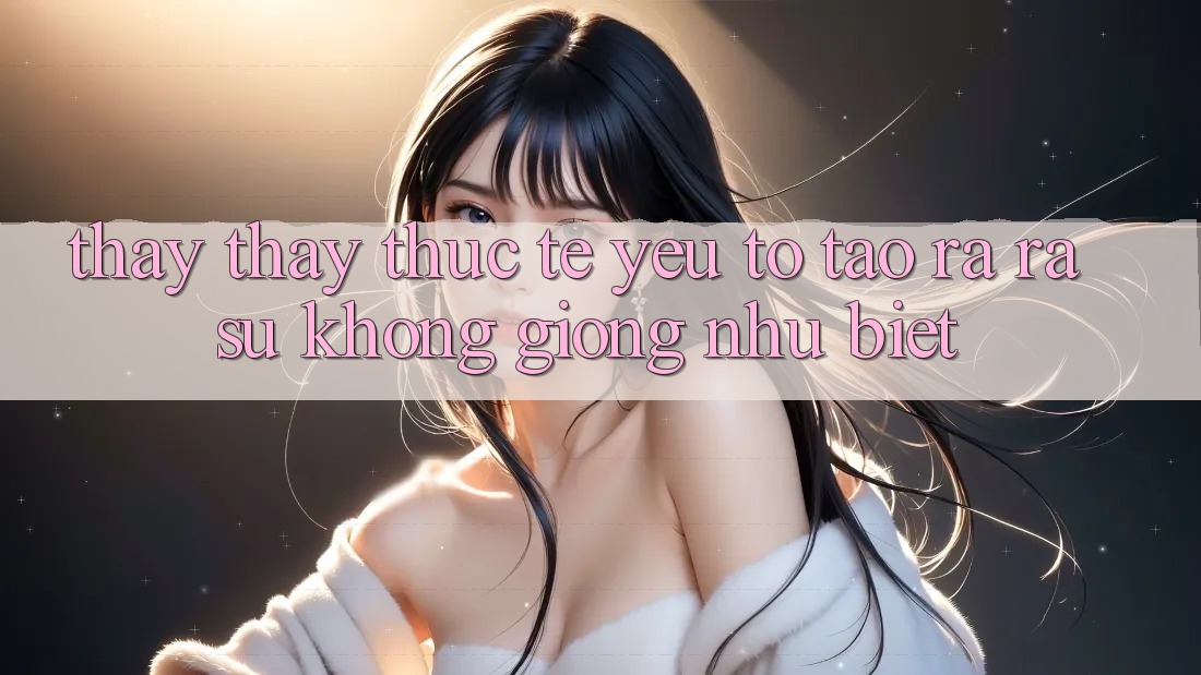Thấy thấy Thực Tế: Yếu Tố Tạo ra ra Sự Không giống như Biệt