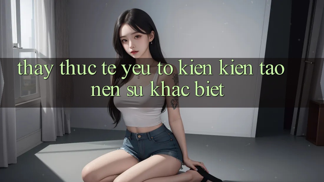 Thấy Thực Tế: Yếu Tố Kiến kiến tạo nên Sự Khác Biệt Thấy Thực Tế: Yếu Tố Kiến kiến tạo nên Sự Khác Biệt