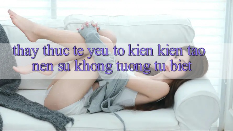 Thấy Thực Tế: Yếu Tố Kiến kiến tạo Nên Sự Không tương tự Biệt