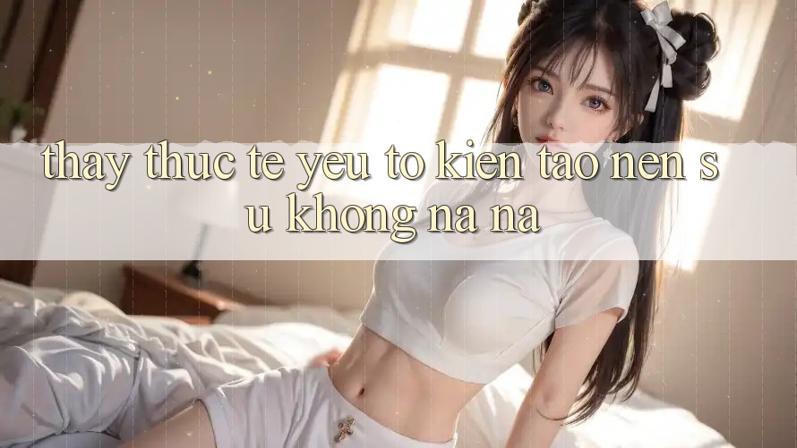 Thấy Thực Tế: Yếu Tố Kiến tạo Nên Sự Không na ná