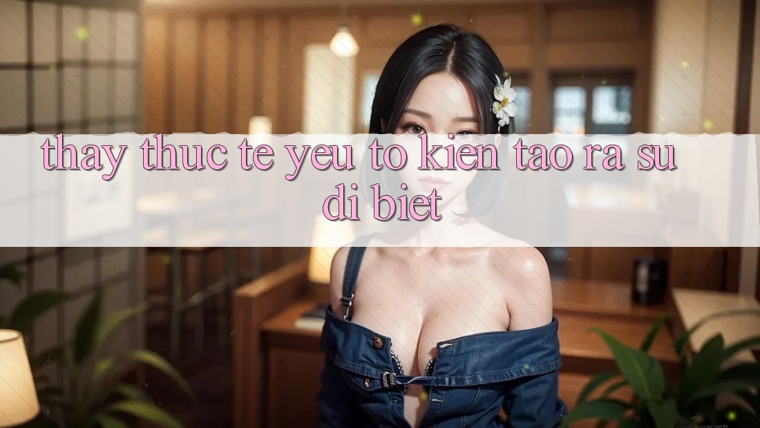 Thấy Thực Tế: Yếu Tố Kiến tạo ra Sự Dị biệt