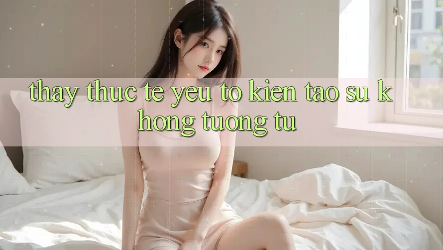 Thấy Thực Tế: Yếu Tố Kiến tạo Sự Không tương tự