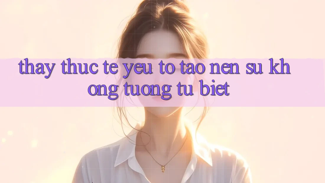 Thấy Thực Tế: Yếu Tố Tạo Nên Sự Không tương tự Biệt