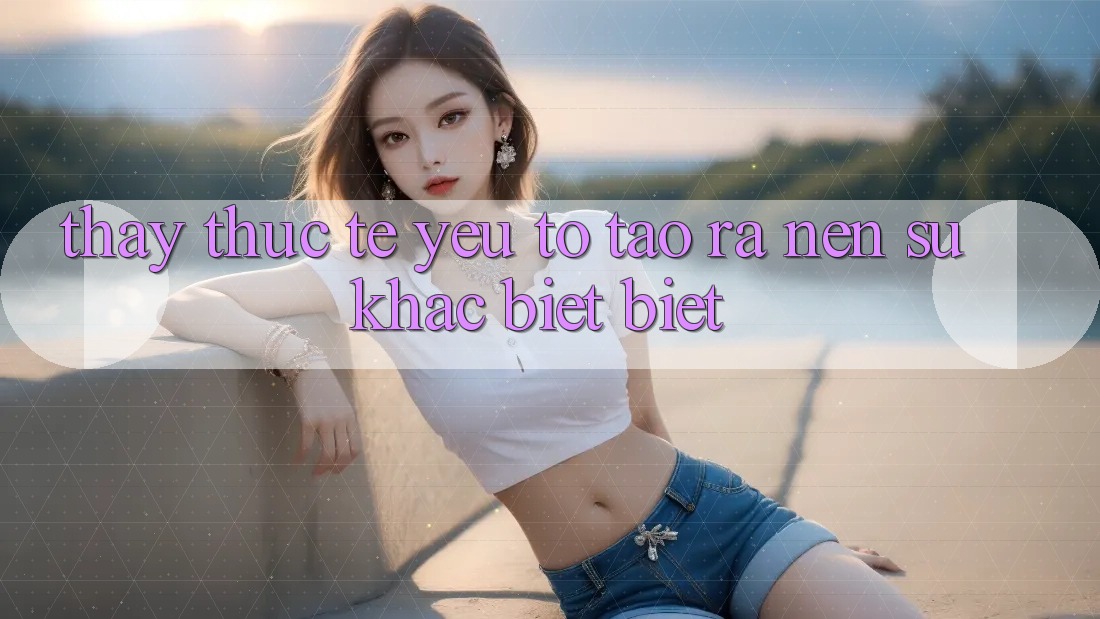 Thấy Thực Tế: Yếu Tố Tạo ra Nên Sự Khác biệt Biệt