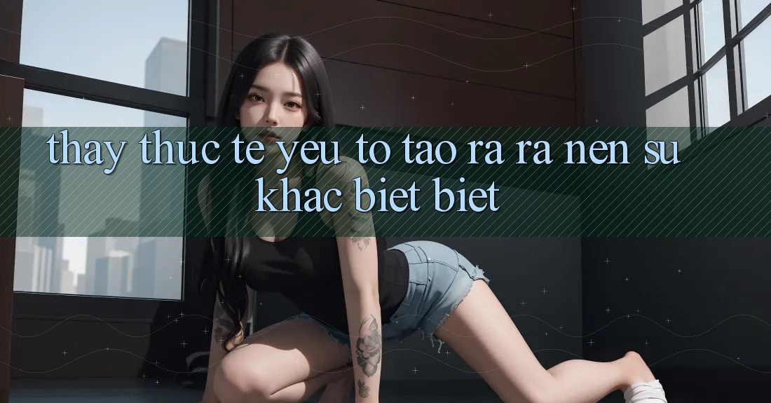 Thấy Thực Tế: Yếu Tố Tạo ra ra Nên Sự Khác biệt Biệt Thấy Thực Tế: Yếu Tố Tạo ra ra Nên Sự Khác biệt Biệt