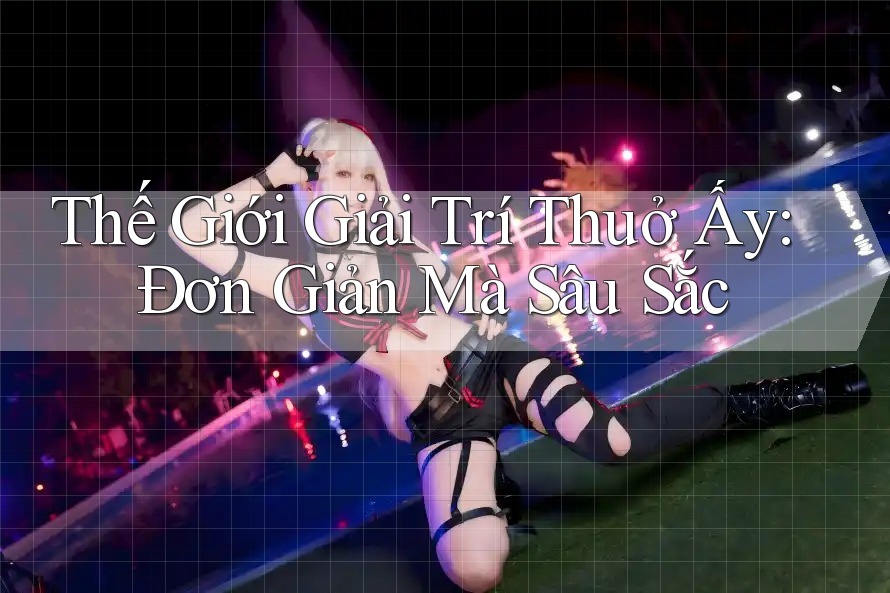 Thế Giới Giải Trí Thuở Ấy: Đơn Giản Mà Sâu Sắc