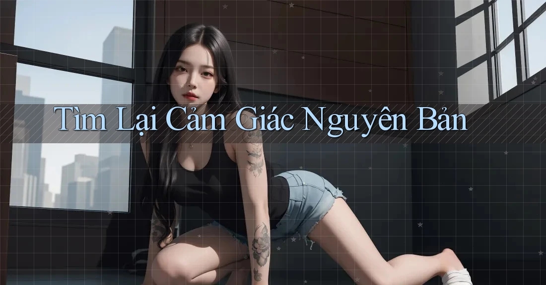 Tìm Lại Cảm Giác Nguyên Bản