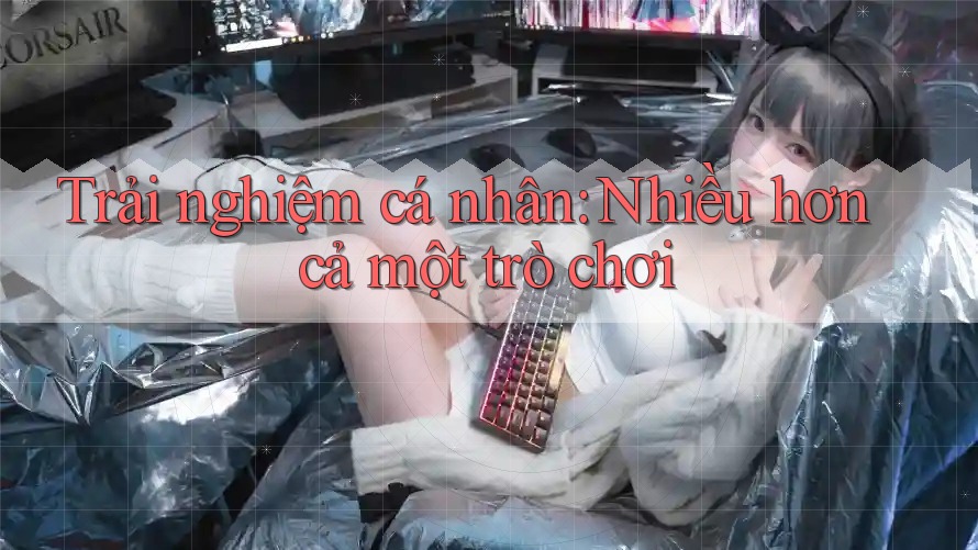 Trải nghiệm cá nhân: Nhiều hơn cả một trò chơi