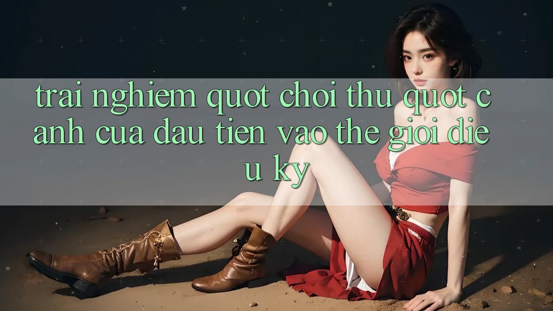 Trải Nghiệm " Chơi Thử" – Cánh Cửa Đầu Tiên Vào Thế Giới Diệu Kỳ