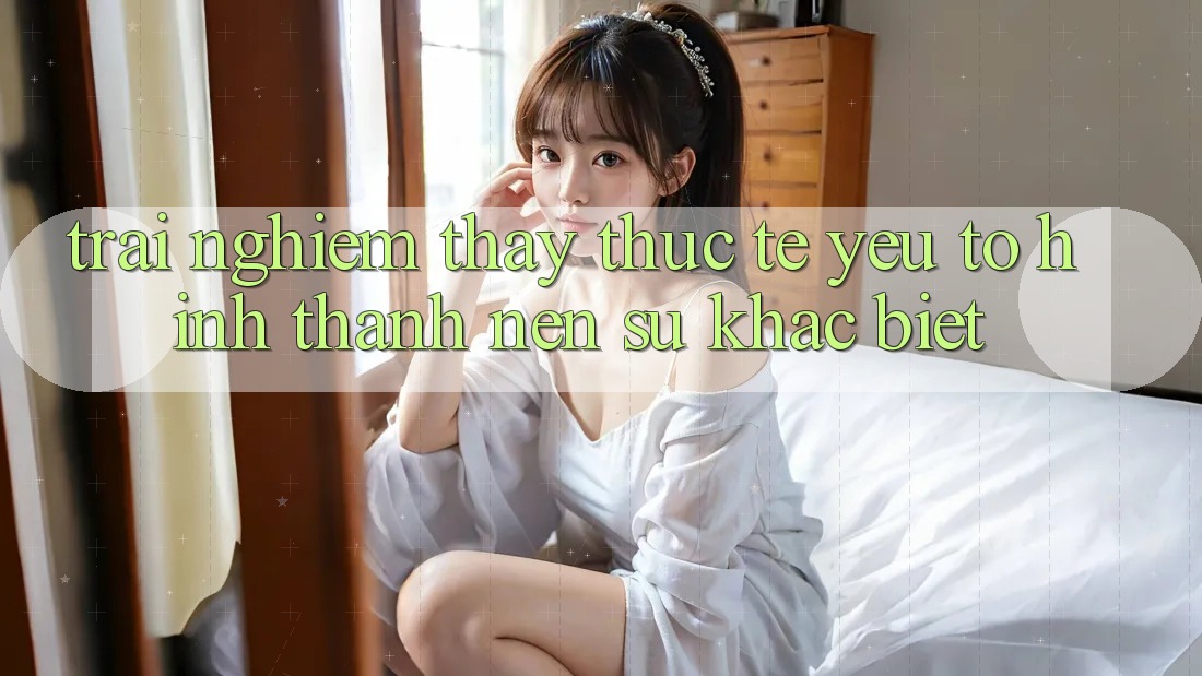 Trải nghiệm thấy Thực Tế: Yếu Tố Hình thành Nên Sự Khác Biệt
