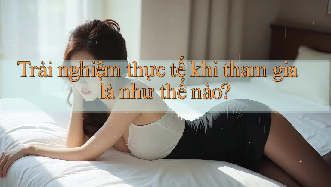 Trải nghiệm thực tế khi tham gia là như thế nào?