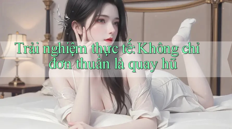 Trải nghiệm thực tế: Không chỉ đơn thuần là quay hũ