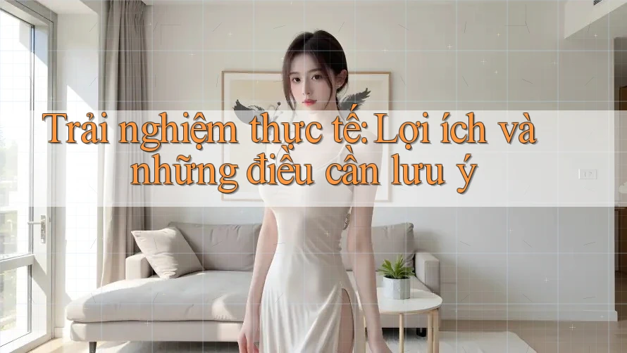Trải nghiệm thực tế: Lợi ích và những điều cần lưu ý