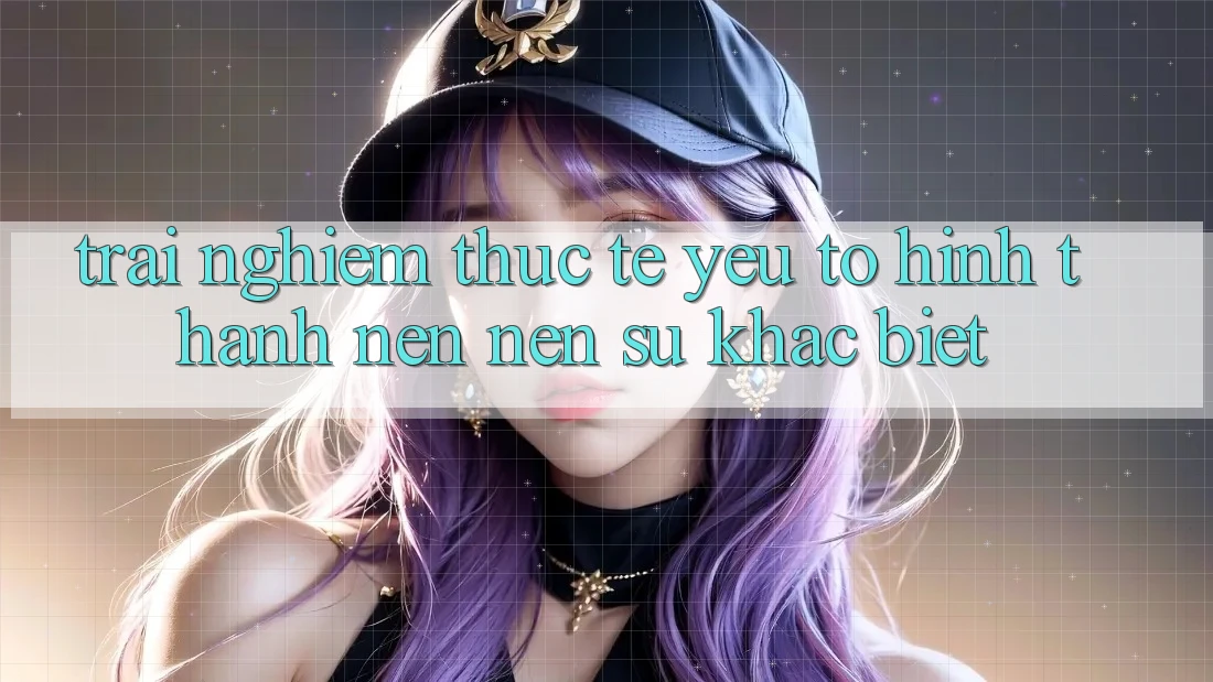 Trải Nghiệm Thực Tế: Yếu Tố Hình thành nên Nên Sự Khác Biệt Trải Nghiệm Thực Tế: Yếu Tố Hình thành nên Nên Sự Khác Biệt