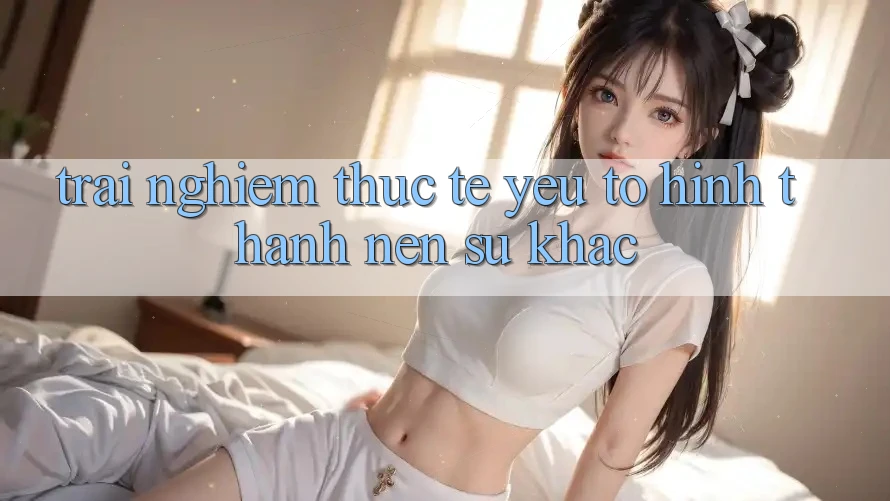 Trải Nghiệm Thực Tế: Yếu Tố Hình thành nên Sự Khác