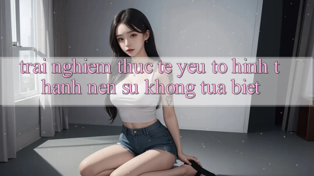 Trải Nghiệm Thực Tế: Yếu Tố Hình thành Nên Sự Không tựa Biệt
