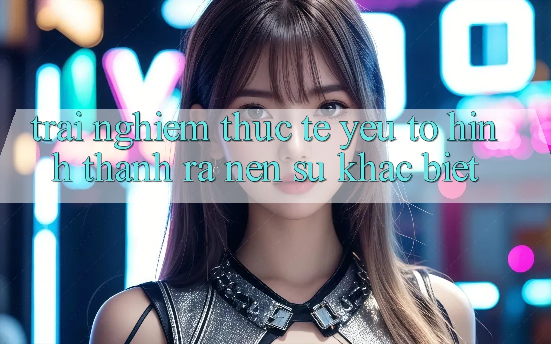 Trải Nghiệm Thực Tế: Yếu Tố Hình thành ra Nên Sự Khác biệt Trải Nghiệm Thực Tế: Yếu Tố Hình thành ra Nên Sự Khác biệt