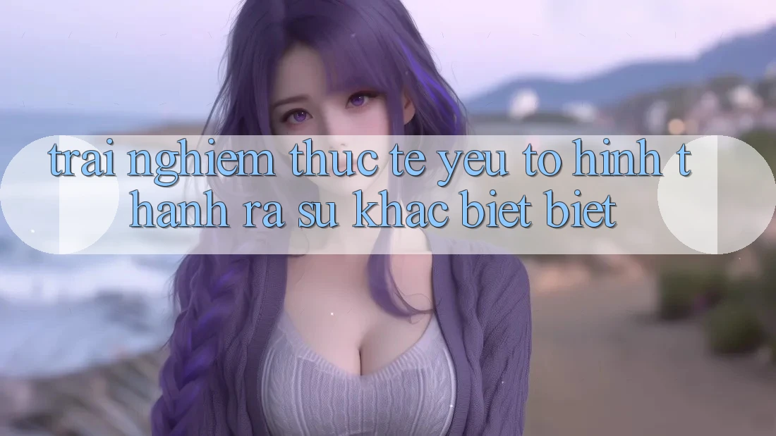 Trải Nghiệm Thực Tế: Yếu Tố Hình thành ra Sự Khác biệt Biệt
