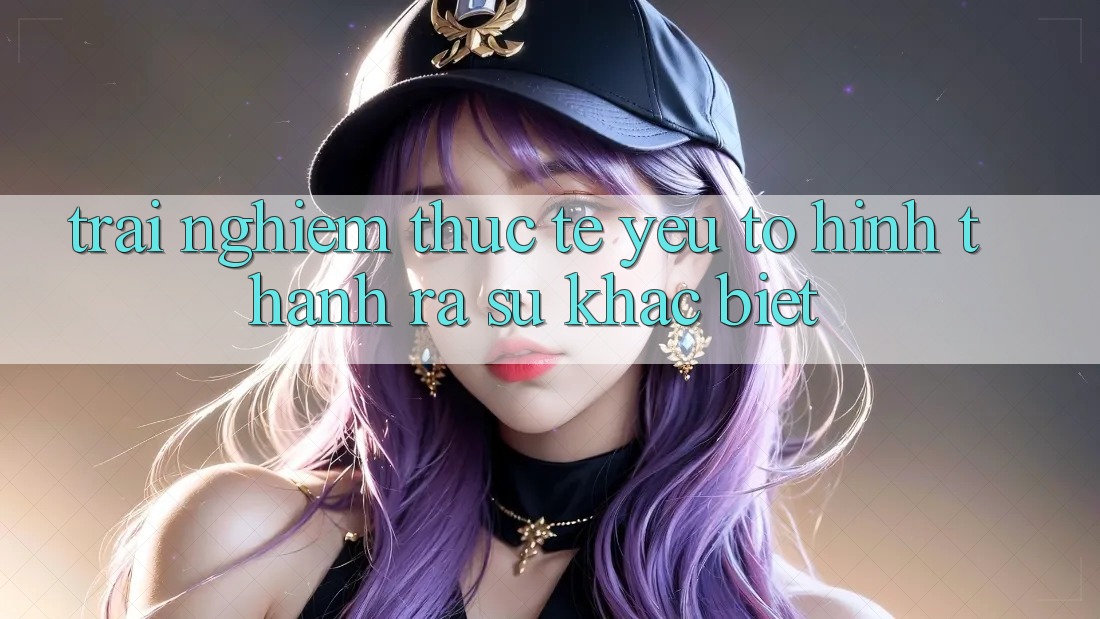 Trải nghiệm Thực Tế: Yếu Tố Hình thành ra Sự Khác Biệt