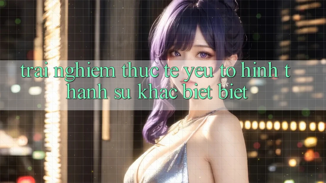 Trải nghiệm Thực Tế: Yếu Tố Hình thành Sự Khác biệt Biệt