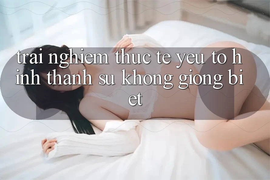 Trải Nghiệm Thực Tế: Yếu Tố Hình thành Sự Không giống Biệt