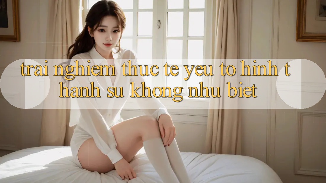 Trải Nghiệm Thực Tế: Yếu Tố Hình thành Sự Không như Biệt