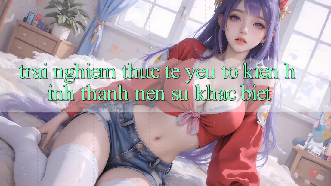 Trải Nghiệm Thực Tế: Yếu Tố Kiến hình thành Nên Sự Khác Biệt