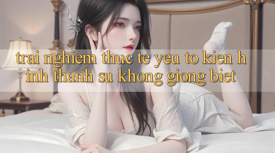 Trải nghiệm Thực Tế: Yếu Tố Kiến hình thành Sự Không giống Biệt