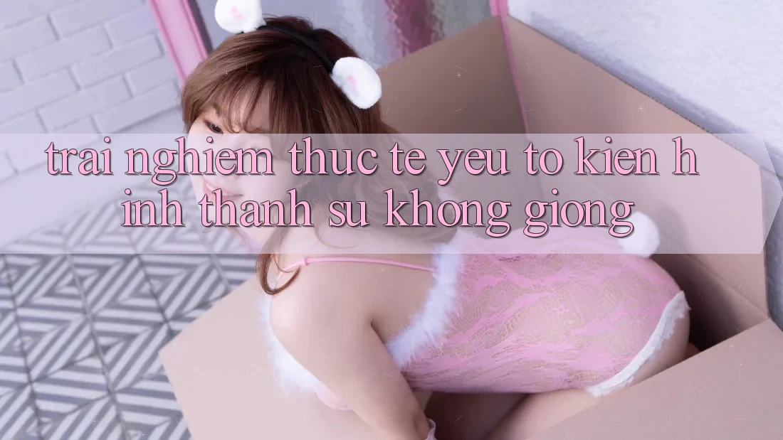 Trải Nghiệm Thực Tế: Yếu Tố Kiến hình thành Sự Không giống